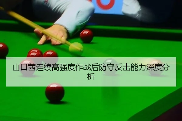 山口茜连续高强度作战后防守反击能力深度分析